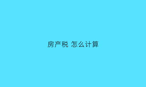 房产税怎么计算(房产用于投资联营的房产税怎么计算)